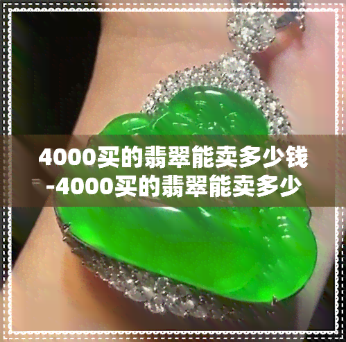 4000买的翡翠能卖多少钱-4000买的翡翠能卖多少钱一克