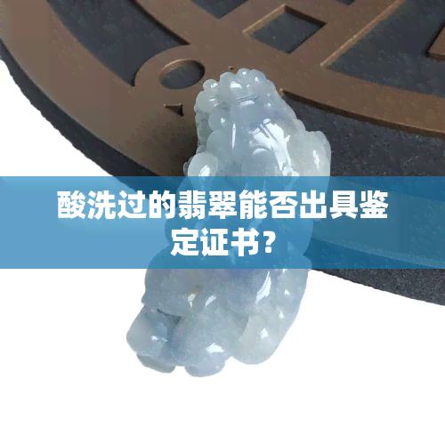 酸洗过的翡翠能否出具鉴定证书？