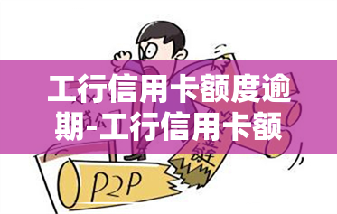 工行信用卡额度逾期-工行信用卡额度逾期降低额度,还可以在恢复额度吗