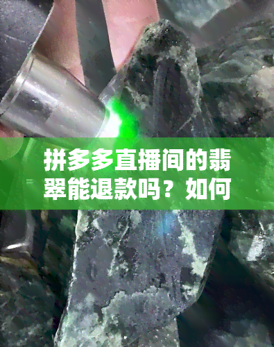 拼多多直播间的翡翠能退款吗？如何操作？