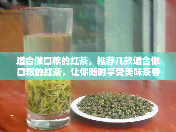 适合做口粮的红茶，推荐几款适合做口粮的红茶，让你随时享受美味茶香！