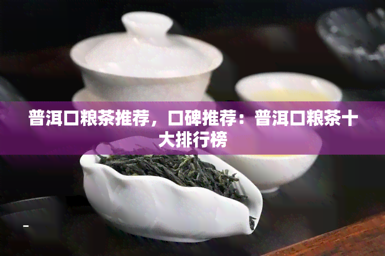 普洱口粮茶推荐，口碑推荐：普洱口粮茶十大排行榜