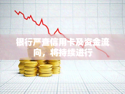 银行严查信用卡及资金流向，将持续进行