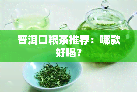 普洱口粮茶推荐：哪款好喝？