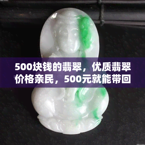 500块钱的翡翠，优质翡翠价格亲民，500元就能带回家！