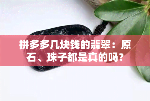 拼多多几块钱的翡翠：原石、珠子都是真的吗？