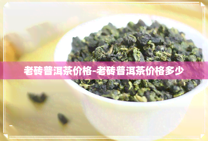 老砖普洱茶价格-老砖普洱茶价格多少