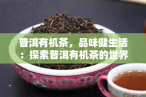 普洱有机茶，品味健生活：探索普洱有机茶的世界