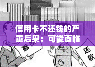 信用卡不还钱的严重后果：可能面临法律诉讼，甚至入狱