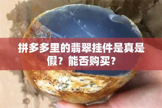 拼多多里的翡翠挂件是真是假？能否购买？