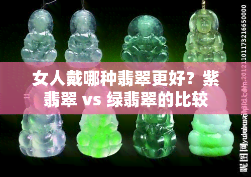 女人戴哪种翡翠更好？紫翡翠 vs 绿翡翠的比较