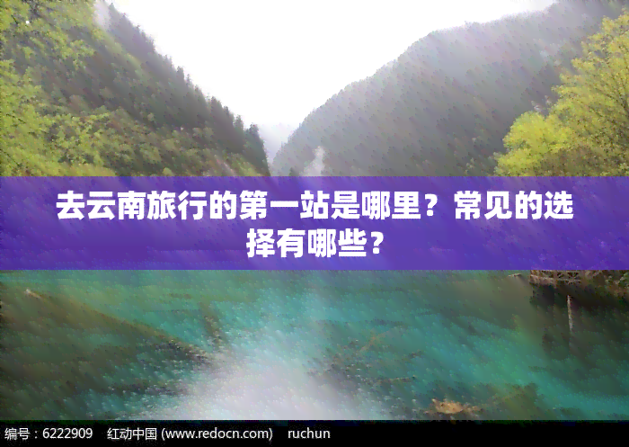 去云南旅行的之一站是哪里？常见的选择有哪些？