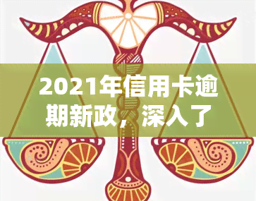 2021年信用卡逾期新政，深入了解2021年信用卡逾期新政：影响与应对策略