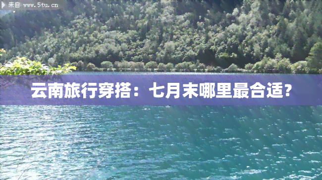 云南旅行穿搭：七月末哪里最合适？