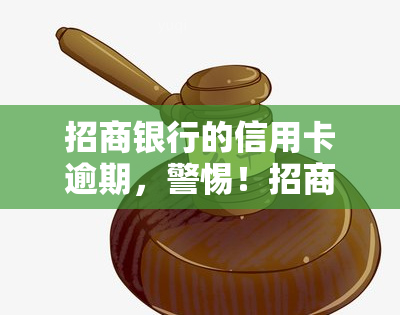 招商银行的信用卡逾期，警惕！招商银行信用卡逾期可能带来的严重后果