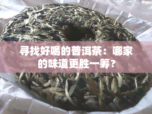 寻找好喝的普洱茶：哪家的味道更胜一筹？