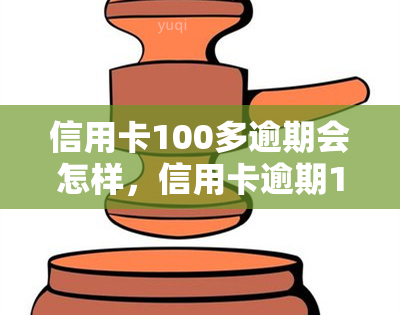 信用卡100多逾期会怎样，信用卡逾期100多元会产生什么后果？