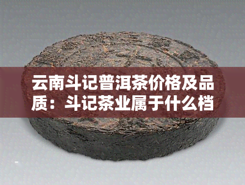 云南斗记普洱茶价格及品质：斗记茶业属于什么档次？放了20年的普洱还值钱吗？