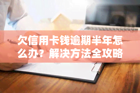 欠信用卡钱逾期半年怎么办？解决方法全攻略！