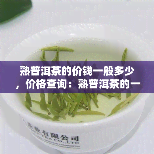 熟普洱茶的价钱一般多少，价格查询：熟普洱茶的一般售价是多少？