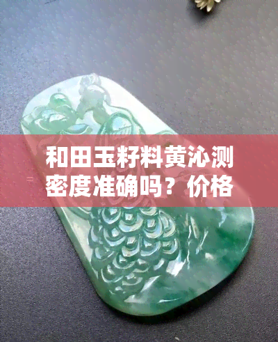 和田玉籽料黄沁测密度准确吗？价格多少？