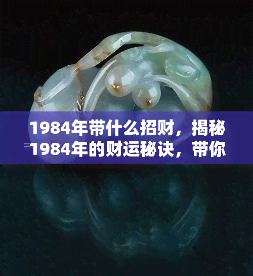 1984年带什么招财，揭秘1984年的财运秘诀，带你走向财富之路！