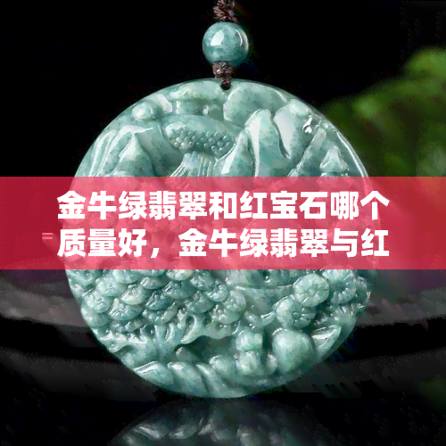 金牛绿翡翠和红宝石哪个质量好，金牛绿翡翠与红宝石：哪个的品质更胜一筹？