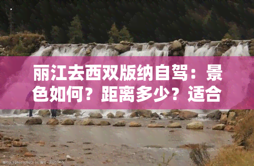 丽江去西双版纳自驾：景色如何？距离多少？适合游吗？