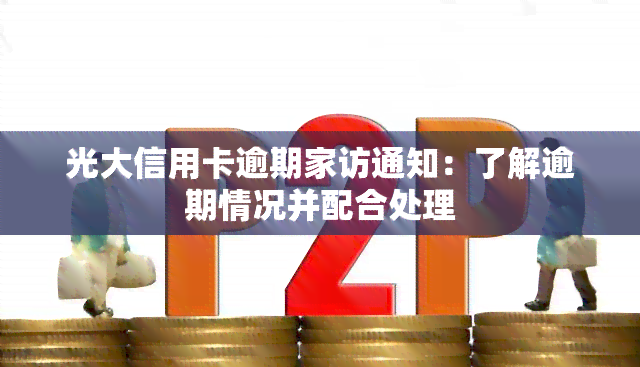 光大信用卡逾期家访通知：了解逾期情况并配合处理