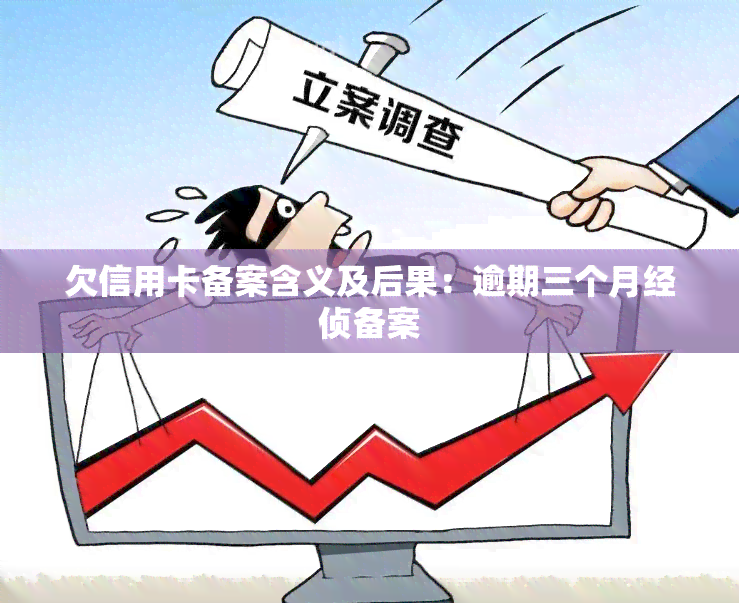 欠信用卡备案含义及后果：逾期三个月经侦备案