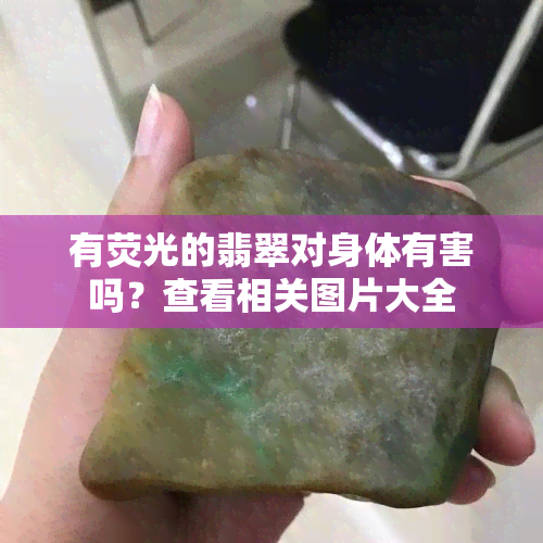 有荧光的翡翠对身体有害吗？查看相关图片大全