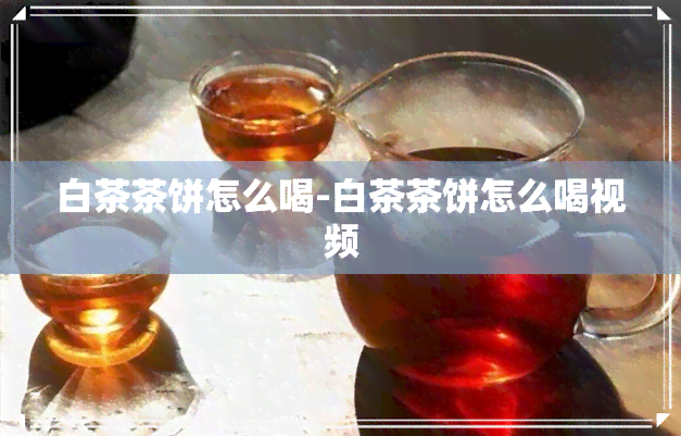 白茶茶饼怎么喝-白茶茶饼怎么喝视频