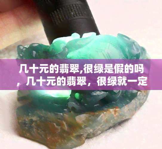 几十元的翡翠,很绿是假的吗，几十元的翡翠，很绿就一定是真的吗？