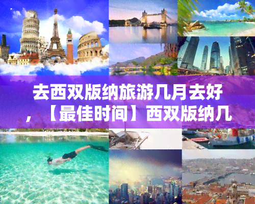 去西双版纳旅游几月去好，【更佳时间】西双版纳几月份去更好？详解全年游玩推荐