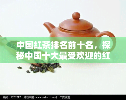 中国红茶排名前十名，探秘中国十大更受欢迎的红茶品种