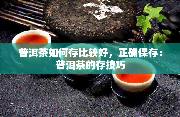 普洱茶如何存比较好，正确保存：普洱茶的存技巧