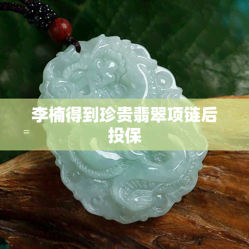 李楠得到珍贵翡翠项链后投保