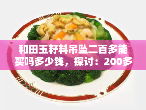 和田玉籽料吊坠二百多能买吗多少钱，探讨：200多元能否购买到优质的和田玉籽料吊坠？价格解析