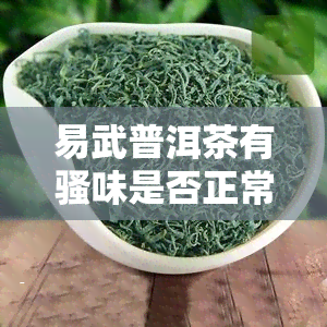 易武普洱茶有骚味是否正常？烟香如何鉴别？