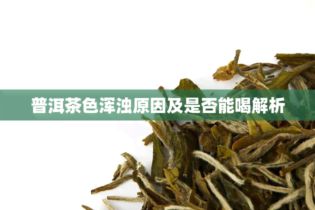 普洱茶色浑浊原因及是否能喝解析