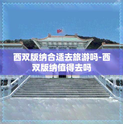 西双版纳合适去旅游吗-西双版纳值得去吗