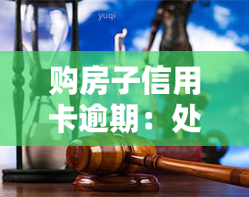 购房子信用卡逾期：处理方法及后果解析