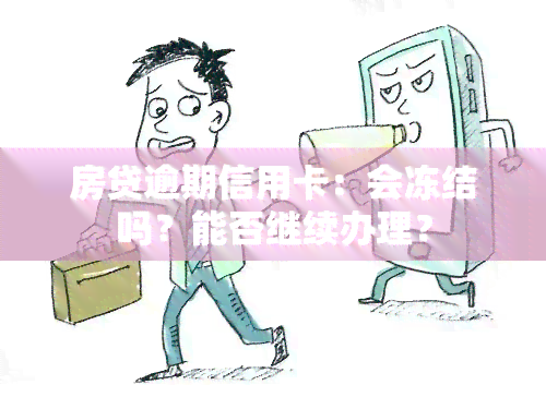 房贷逾期信用卡：会冻结吗？能否继续办理？