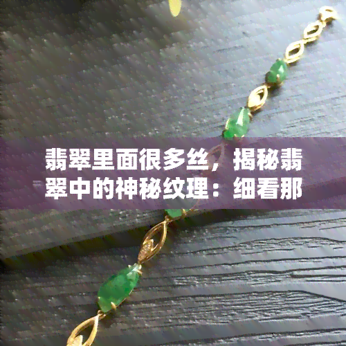 翡翠里面很多丝，揭秘翡翠中的神秘纹理：细看那些美丽的“丝”