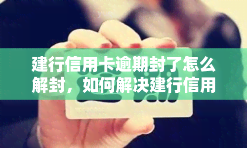 建行信用卡逾期封了怎么解封，如何解决建行信用卡逾期被封问题？