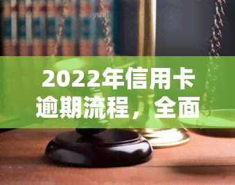 2022年信用卡逾期流程，全面解析：2022年信用卡逾期处理流程