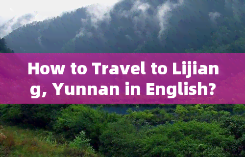 How to Travel to Lijiang, Yunnan in English?