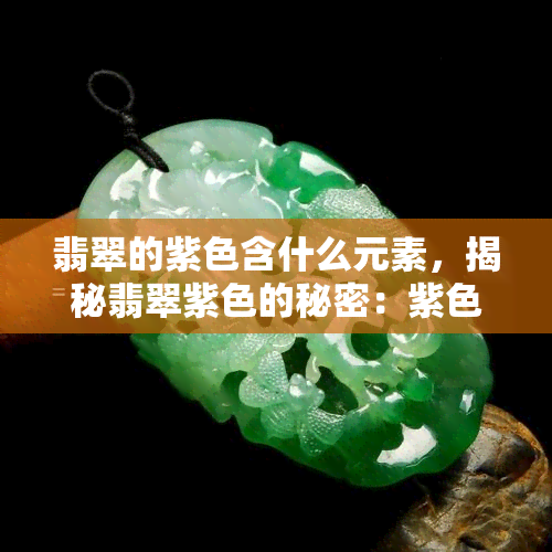 翡翠的紫色含什么元素，揭秘翡翠紫色的秘密：紫色翡翠中蕴含哪些元素？