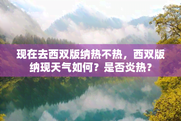 现在去西双版纳热不热，西双版纳现天气如何？是否炎热？