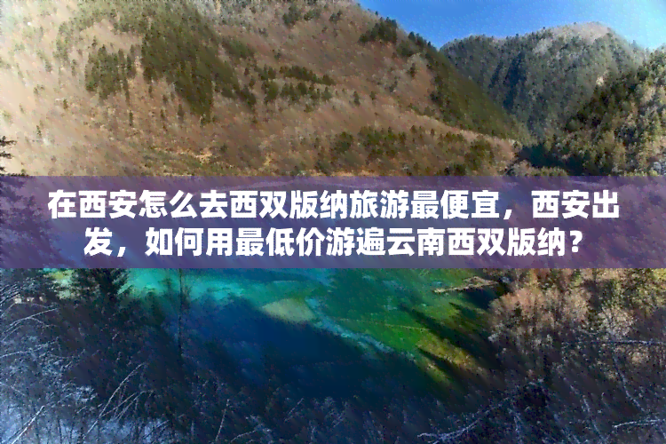 在西安怎么去西双版纳旅游更便宜，西安出发，如何用更低价游遍云南西双版纳？